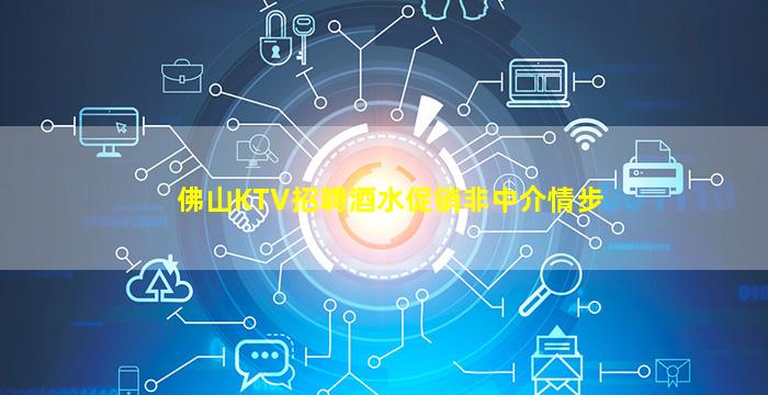 佛山KTV招聘酒水促销非中介情步